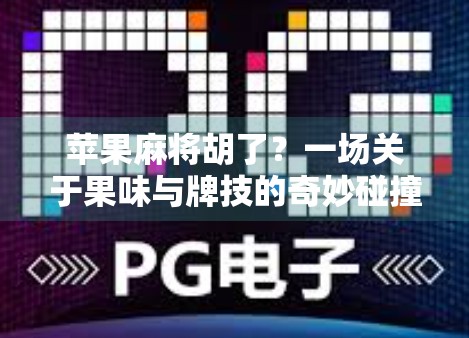 苹果麻将胡了？一场关于果味与牌技的奇妙碰撞！