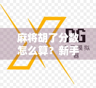 麻将胡了分数怎么算？新手必看的胡牌计分秘籍！