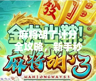 麻将胡了计分全攻略，新手秒变老手，轻松掌握每一分的奥秘！