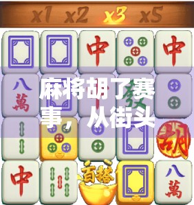 麻将胡了赛事，从街头巷尾到全国舞台，一场全民参与的智慧狂欢