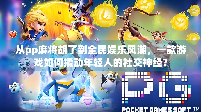 从pp麻将胡了到全民娱乐风潮，一款游戏如何撬动年轻人的社交神经？