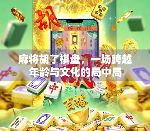 麻将胡了棋盘，一场跨越年龄与文化的局中局