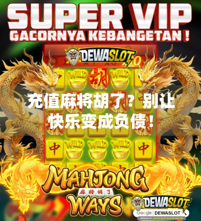 充值麻将胡了？别让快乐变成负债！