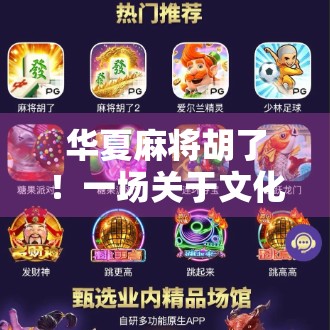 华夏麻将胡了！一场关于文化、策略与人性的全民狂欢