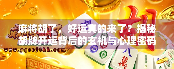麻将胡了，好运真的来了？揭秘胡牌开运背后的玄机与心理密码！