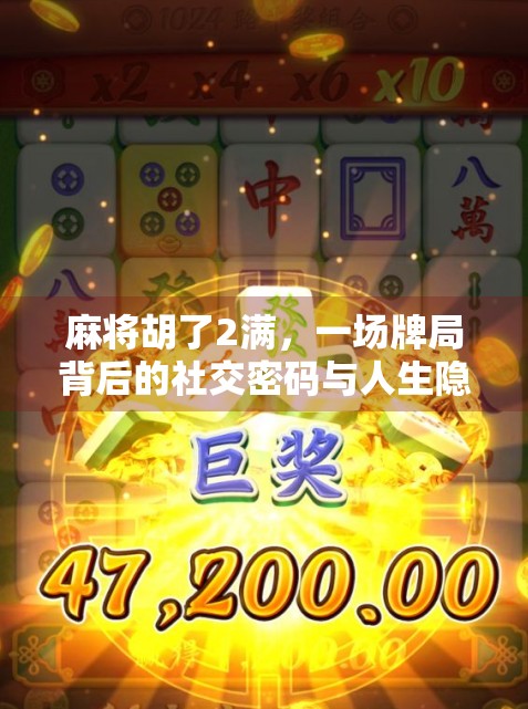 麻将胡了2满，一场牌局背后的社交密码与人生隐喻