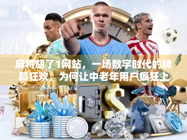 麻将胡了1网站，一场数字时代的牌局狂欢，为何让中老年用户疯狂上瘾？