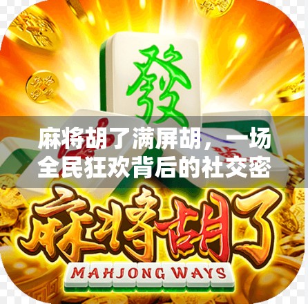 麻将胡了满屏胡,一场全民狂欢背后的社交密码与人性微光