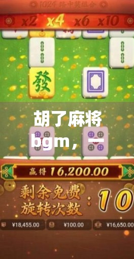 胡了麻将bgm，一张卡牌的胜利，一段旋律的狂欢—为什么我们总在胡了那一刻心跳加速？