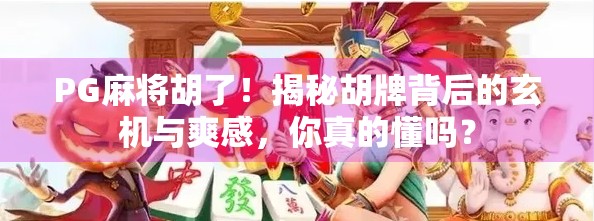 PG麻将胡了！揭秘胡牌背后的玄机与爽感，你真的懂吗？