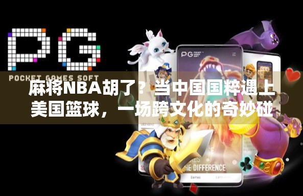 麻将NBA胡了?当中国国粹遇上美国篮球,一场跨文化的奇妙碰撞! 麻将NBA胡了?当中国国粹遇上美国篮球,一场跨文化的奇妙碰撞!