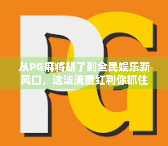 从PG麻将胡了到全民娱乐新风口，这波流量红利你抓住了吗？