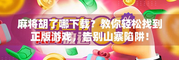 麻将胡了哪下载？教你轻松找到正版游戏，告别山寨陷阱！