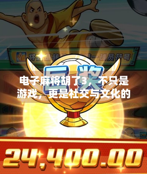 电子麻将胡了3，不只是游戏，更是社交与文化的数字新大陆