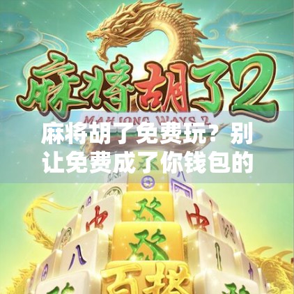 麻将胡了免费玩？别让免费成了你钱包的陷阱！