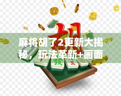 麻将胡了2更新大揭秘，玩法革新+画面升级，玩家直呼太香了！