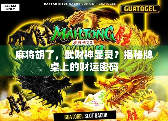 麻将胡了，武财神显灵？揭秘牌桌上的财运密码