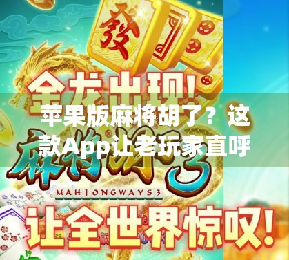 苹果版麻将胡了？这款App让老玩家直呼真香，背后竟藏着这些秘密！