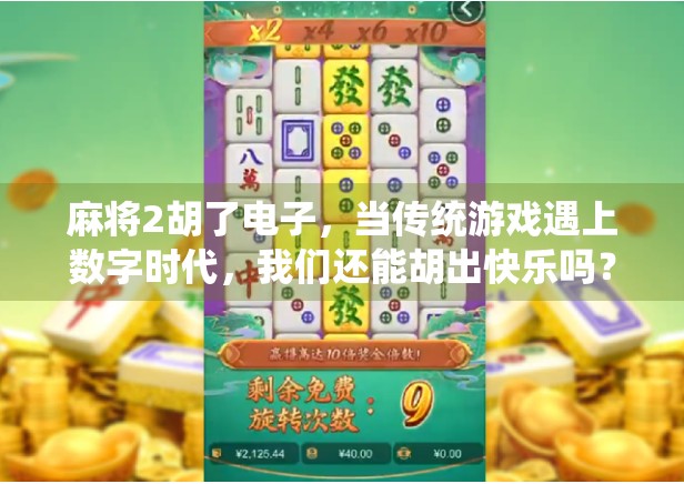 麻将2胡了电子，当传统游戏遇上数字时代，我们还能胡出快乐吗？