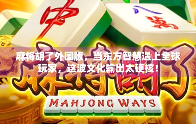 麻将胡了外国版，当东方智慧遇上全球玩家，这波文化输出太硬核！