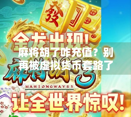 麻将胡了咋充值？别再被虚拟货币套路了！新手必看避坑指南