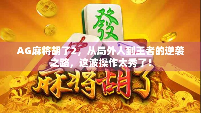 AG麻将胡了2，从局外人到王者的逆袭之路，这波操作太秀了！