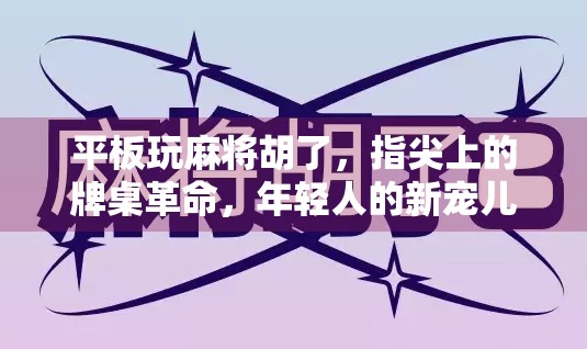 平板玩麻将胡了，指尖上的牌桌革命，年轻人的新宠儿？