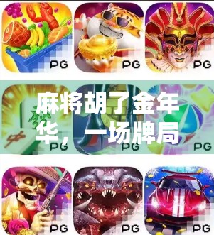 麻将胡了金年华，一场牌局里的岁月回响与人生智慧