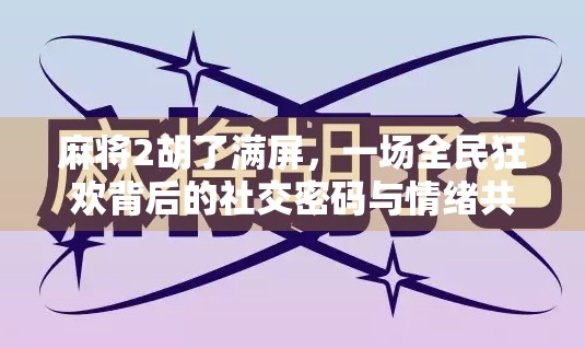麻将2胡了满屏，一场全民狂欢背后的社交密码与情绪共振