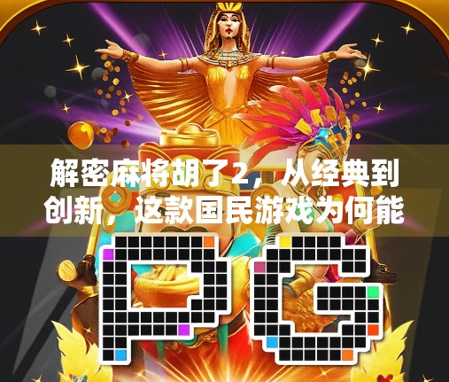 解密麻将胡了2，从经典到创新，这款国民游戏为何能持续火爆十年？