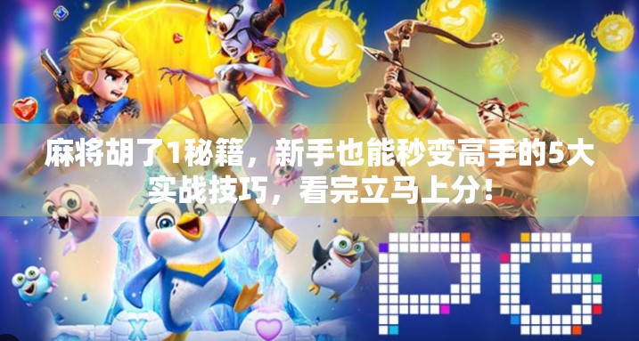 麻将胡了1秘籍，新手也能秒变高手的5大实战技巧，看完立马上分！