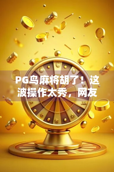 PG鸟麻将胡了！这波操作太秀，网友直呼这才是真正的麻将天花板！