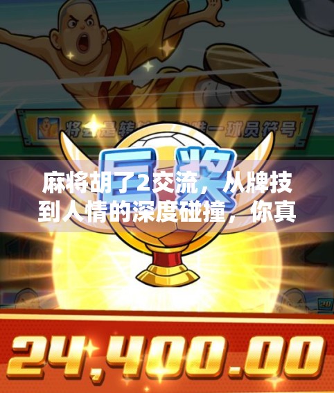 麻将胡了2交流，从牌技到人情的深度碰撞，你真的懂这局游戏吗？