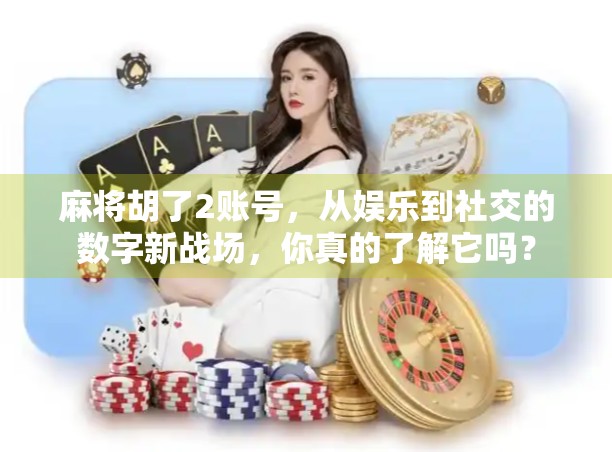 麻将胡了2账号，从娱乐到社交的数字新战场，你真的了解它吗？