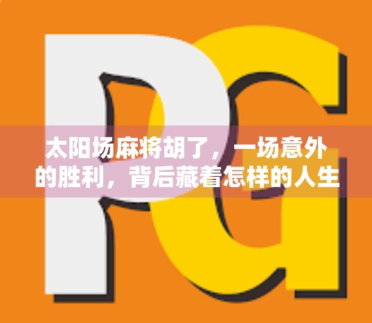 太阳场麻将胡了，一场意外的胜利，背后藏着怎样的人生启示？