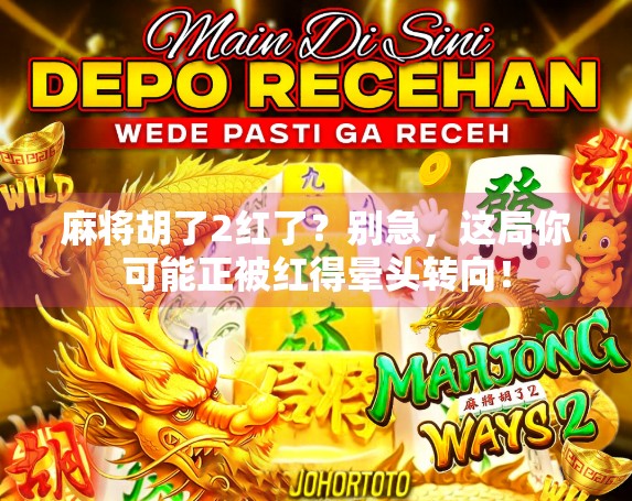 麻将胡了2红了？别急，这局你可能正被红得晕头转向！