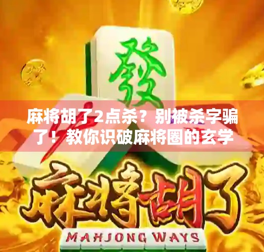 麻将胡了2点杀?别被杀字骗了!教你识破麻将圈的玄学陷阱