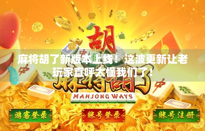 麻将胡了新版本上线!这波更新让老玩家直呼太懂我们了! 麻将胡了新版本上线!这波更新让老玩家直呼太懂我们了!