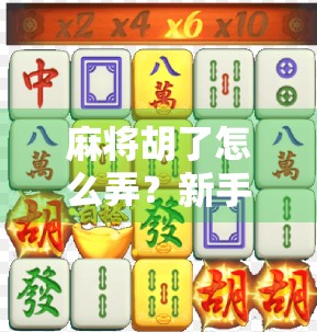 麻将胡了怎么弄？新手必看！从入门到精通的胡牌全攻略！