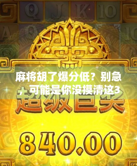 麻将胡了爆分低？别急，可能是你没摸清这3个隐藏规则！