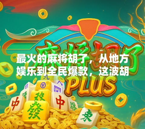 最火的麻将胡了，从地方娱乐到全民爆款，这波胡出圈的背后藏着什么？
