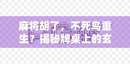 麻将胡了，不死鸟重生？揭秘牌桌上的玄学与人生哲理