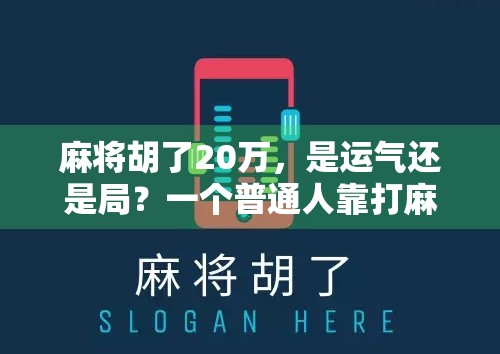 麻将胡了20万,是运气还是局?一个普通人靠打麻将翻身的真实故事