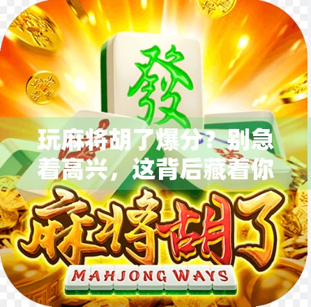 玩麻将胡了爆分?别急着高兴,这背后藏着你不知道的数学陷阱! 玩麻将胡了爆分?别急着高兴,这背后藏着你不知道的数学陷阱!