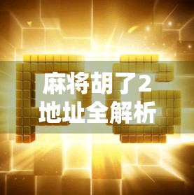 麻将胡了2地址全解析，如何找到正版游戏下载入口？新手必看攻略！