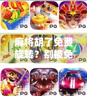 麻将胡了免费旋转？别被免费迷惑了！揭秘背后的心理陷阱与真实套路