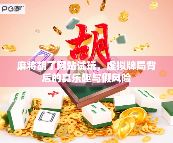 麻将胡了网站试玩，虚拟牌局背后的真乐趣与假风险
