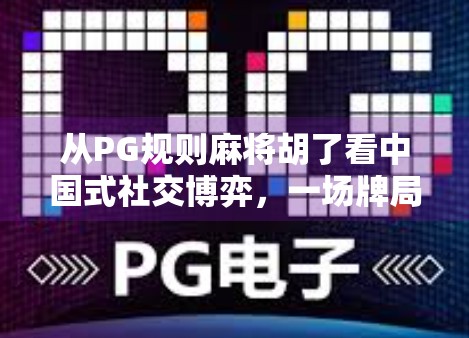 从PG规则麻将胡了看中国式社交博弈,一场牌局里的智慧与人性