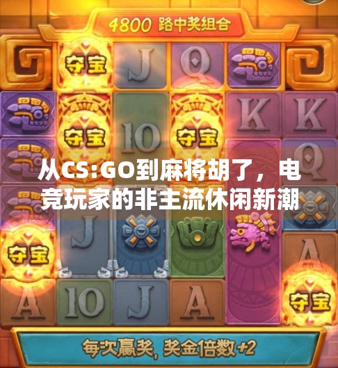从CS:GO到麻将胡了，电竞玩家的非主流休闲新潮流