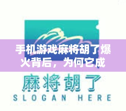 手机游戏麻将胡了爆火背后，为何它成了当代年轻人的新社交货币？